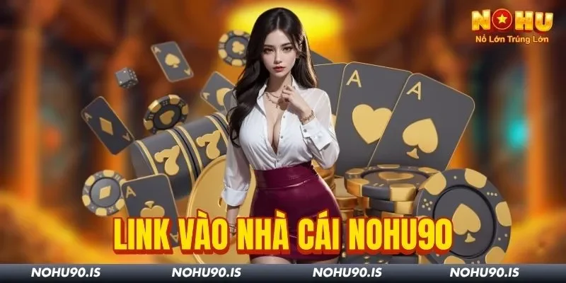 Link Vào Nhà Cái Nohu90 - Cập Nhật Mới Cho Người Chơi Việt